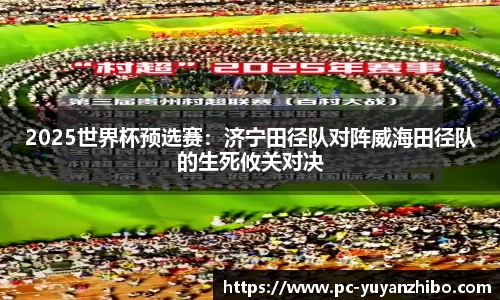 2025世界杯预选赛：济宁田径队对阵威海田径队的生死攸关对决