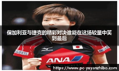 保加利亚与捷克的精彩对决谁能在这场较量中笑到最后